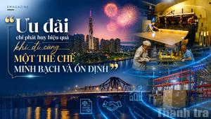 “Ưu đãi chỉ phát huy hiệu quả khi đi cùng một thể chế minh bạch và ổn định”